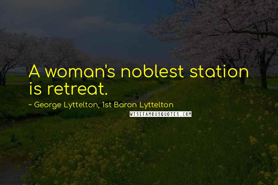 George Lyttelton, 1st Baron Lyttelton Quotes: A woman's noblest station is retreat.