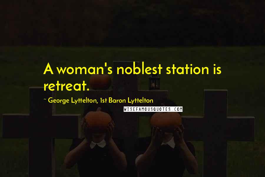 George Lyttelton, 1st Baron Lyttelton Quotes: A woman's noblest station is retreat.