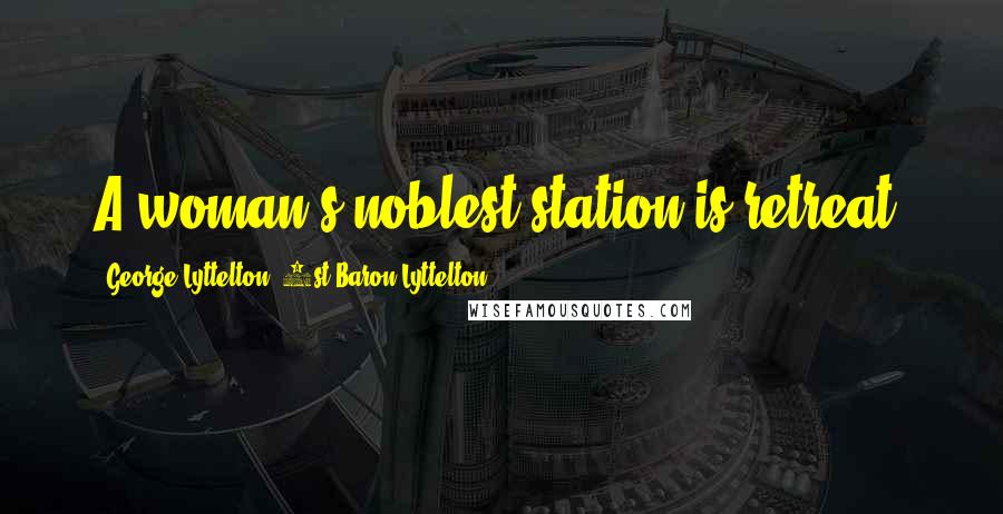 George Lyttelton, 1st Baron Lyttelton Quotes: A woman's noblest station is retreat.