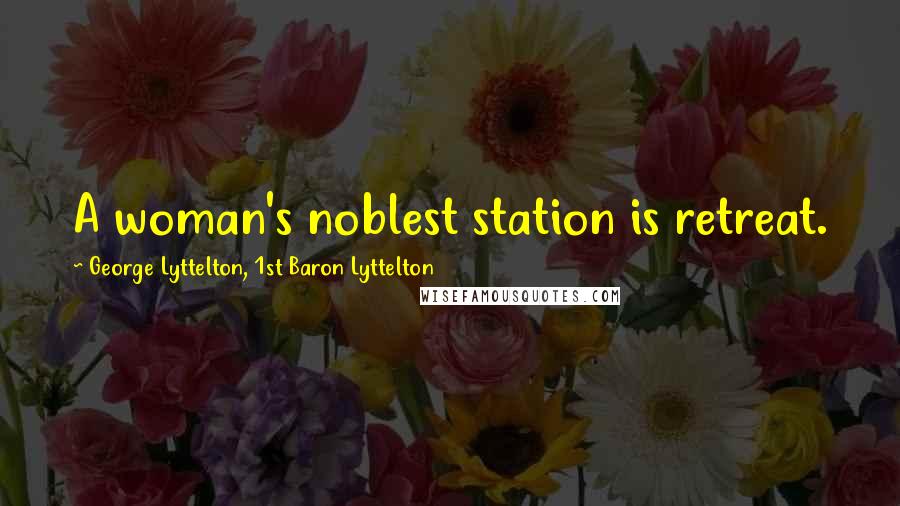 George Lyttelton, 1st Baron Lyttelton Quotes: A woman's noblest station is retreat.