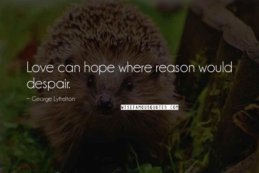 George Lyttelton Quotes: Love can hope where reason would despair.