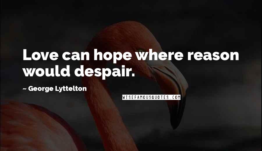 George Lyttelton Quotes: Love can hope where reason would despair.