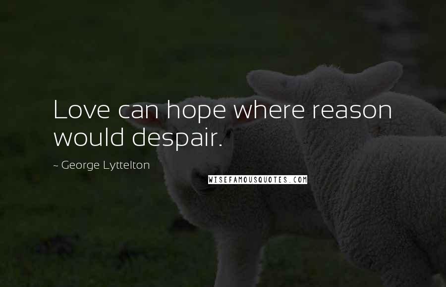 George Lyttelton Quotes: Love can hope where reason would despair.
