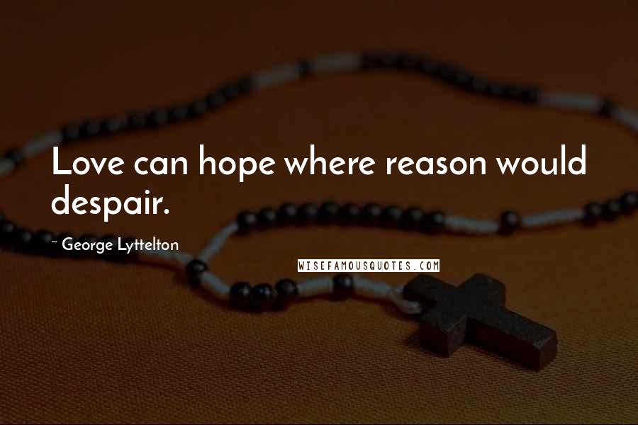 George Lyttelton Quotes: Love can hope where reason would despair.