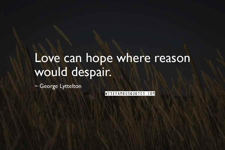 George Lyttelton Quotes: Love can hope where reason would despair.