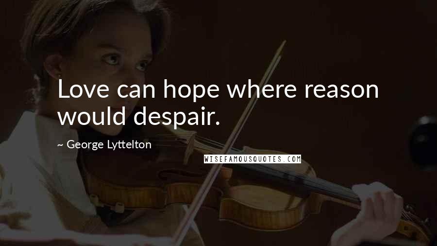 George Lyttelton Quotes: Love can hope where reason would despair.