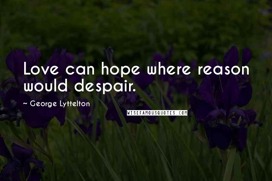 George Lyttelton Quotes: Love can hope where reason would despair.