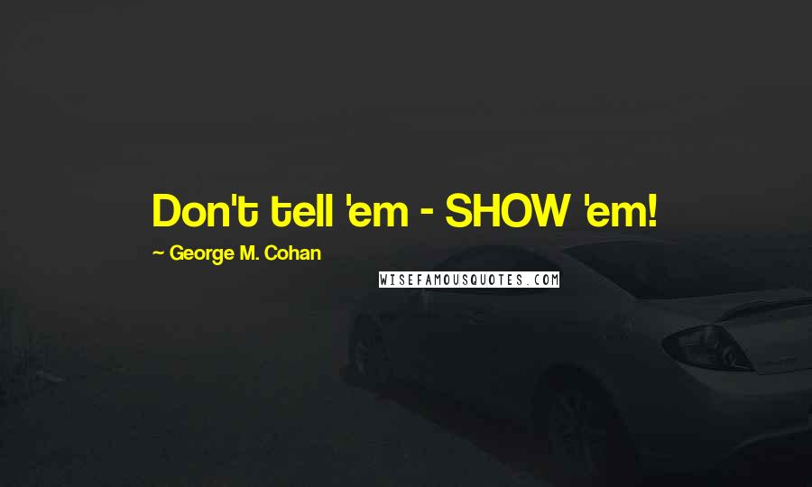 George M. Cohan Quotes: Don't tell 'em - SHOW 'em!