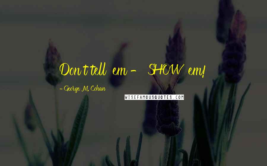 George M. Cohan Quotes: Don't tell 'em - SHOW 'em!
