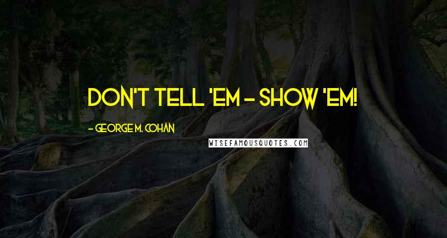 George M. Cohan Quotes: Don't tell 'em - SHOW 'em!