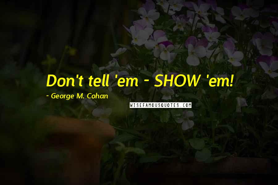 George M. Cohan Quotes: Don't tell 'em - SHOW 'em!