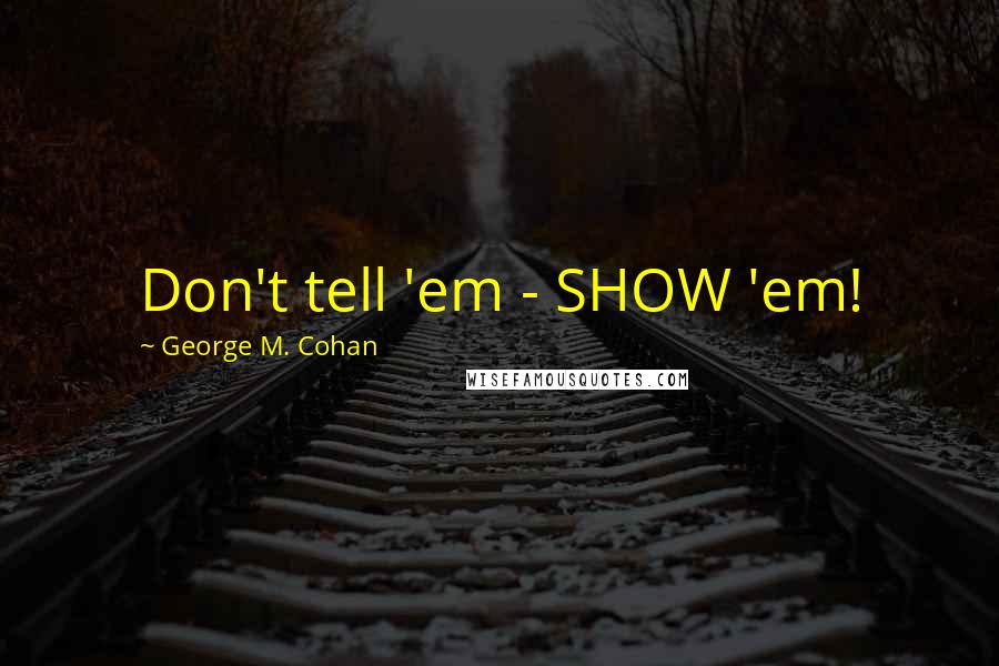 George M. Cohan Quotes: Don't tell 'em - SHOW 'em!