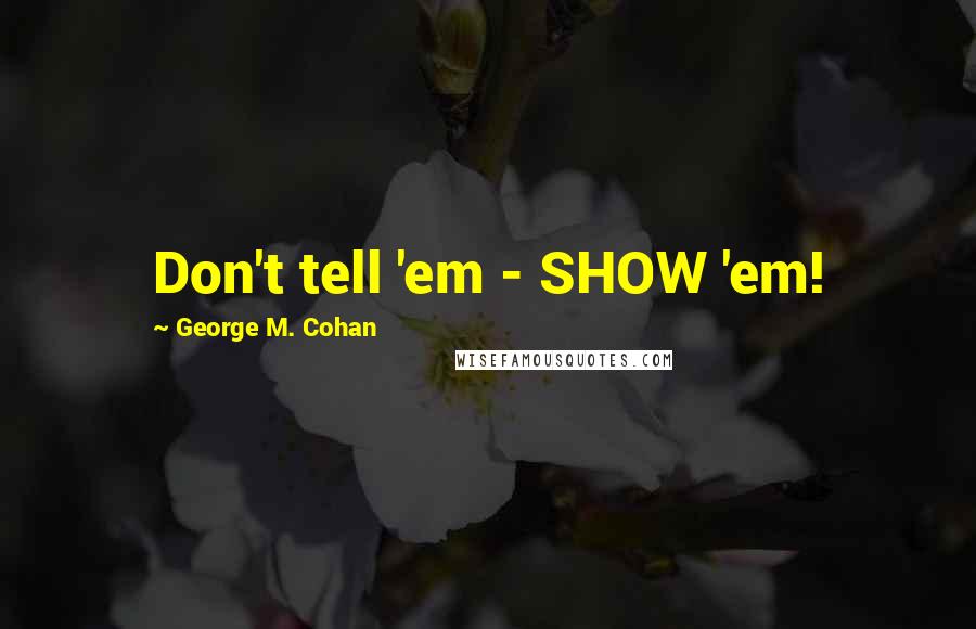 George M. Cohan Quotes: Don't tell 'em - SHOW 'em!