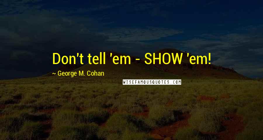 George M. Cohan Quotes: Don't tell 'em - SHOW 'em!