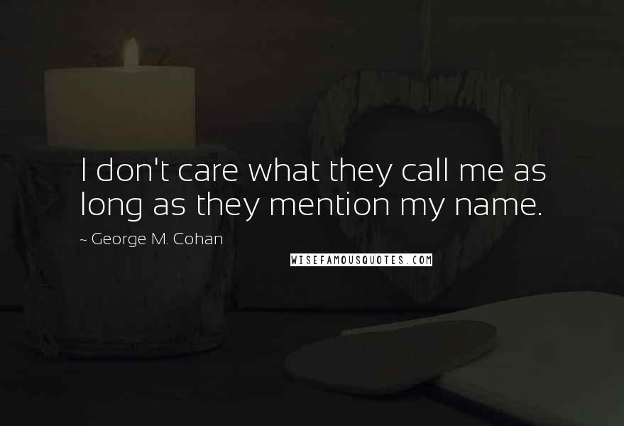 George M. Cohan Quotes: I don't care what they call me as long as they mention my name.