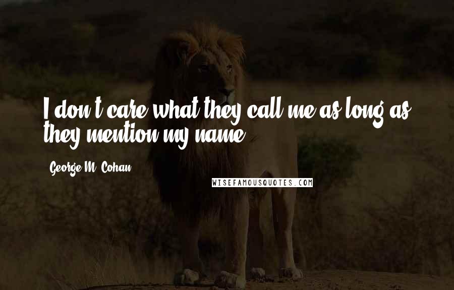 George M. Cohan Quotes: I don't care what they call me as long as they mention my name.