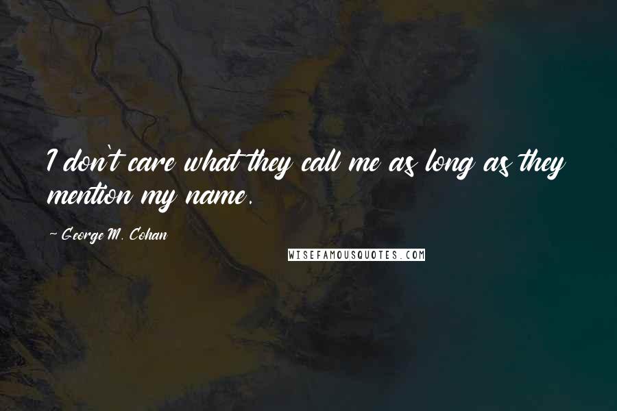 George M. Cohan Quotes: I don't care what they call me as long as they mention my name.