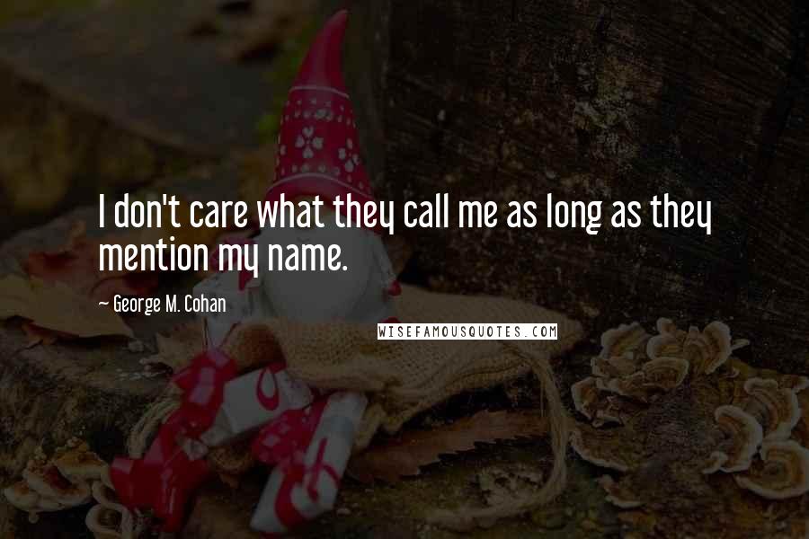 George M. Cohan Quotes: I don't care what they call me as long as they mention my name.