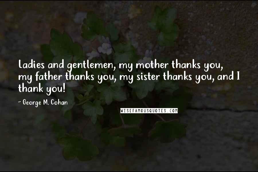 George M. Cohan Quotes: Ladies and gentlemen, my mother thanks you, my father thanks you, my sister thanks you, and I thank you!