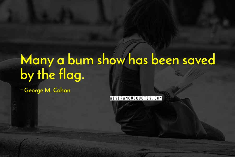 George M. Cohan Quotes: Many a bum show has been saved by the flag.