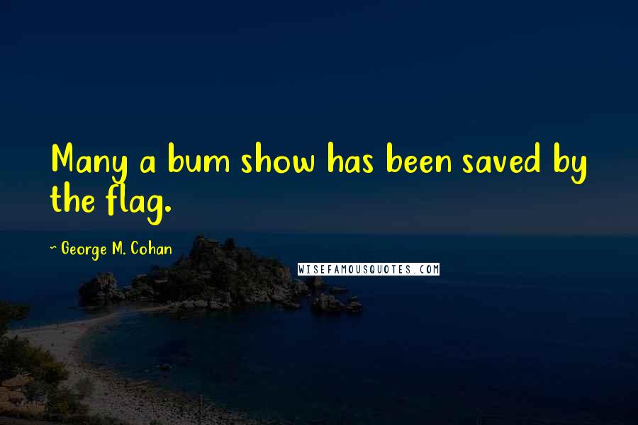 George M. Cohan Quotes: Many a bum show has been saved by the flag.