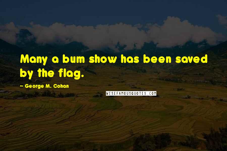 George M. Cohan Quotes: Many a bum show has been saved by the flag.