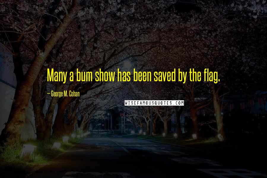 George M. Cohan Quotes: Many a bum show has been saved by the flag.