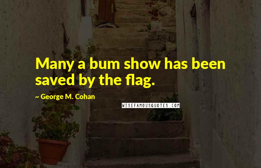 George M. Cohan Quotes: Many a bum show has been saved by the flag.