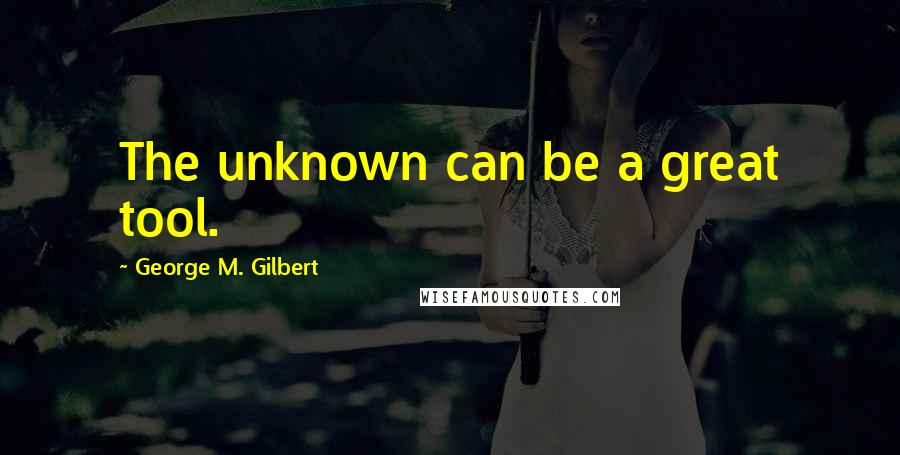 George M. Gilbert Quotes: The unknown can be a great tool.