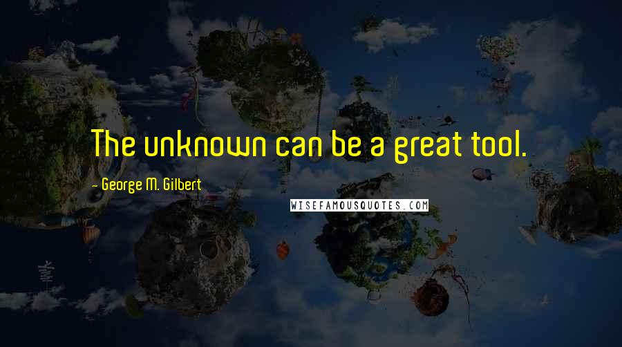 George M. Gilbert Quotes: The unknown can be a great tool.