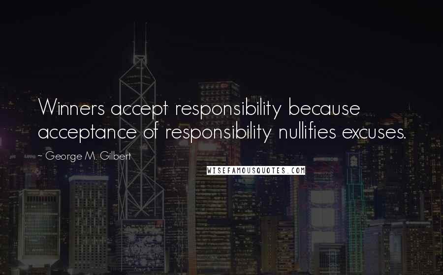 George M. Gilbert Quotes: Winners accept responsibility because acceptance of responsibility nullifies excuses.