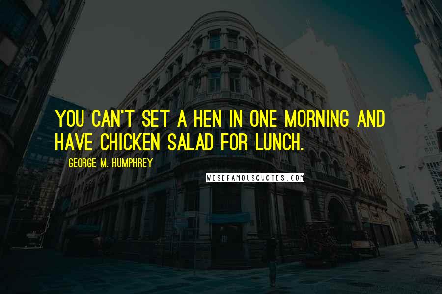 George M. Humphrey Quotes: You can't set a hen in one morning and have chicken salad for lunch.