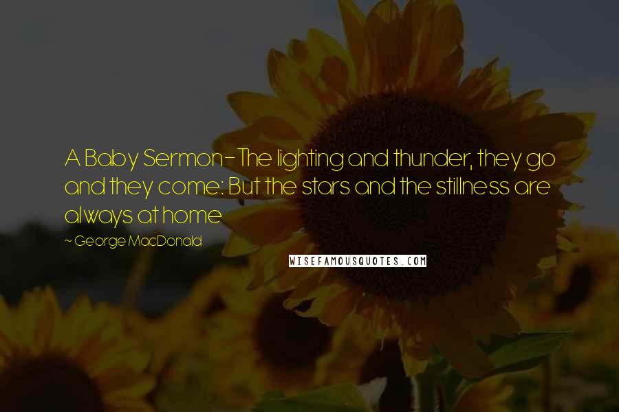 George MacDonald Quotes: A Baby Sermon-The lighting and thunder, they go and they come: But the stars and the stillness are always at home
