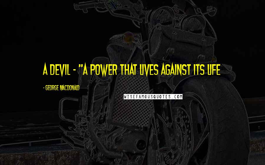 George MacDonald Quotes: A devil - "A power that lives against its life