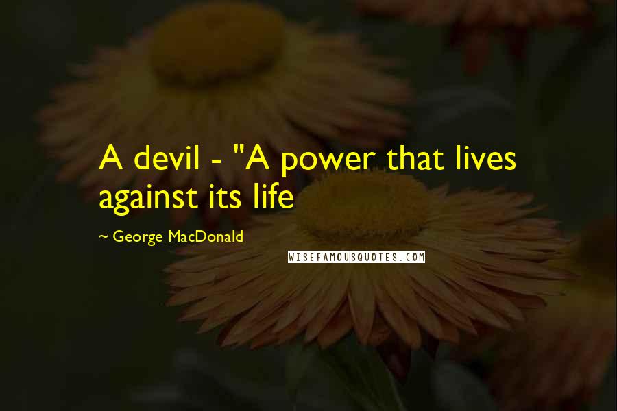 George MacDonald Quotes: A devil - "A power that lives against its life