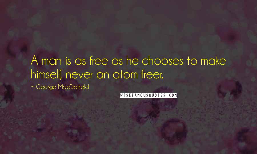 George MacDonald Quotes: A man is as free as he chooses to make himself, never an atom freer.