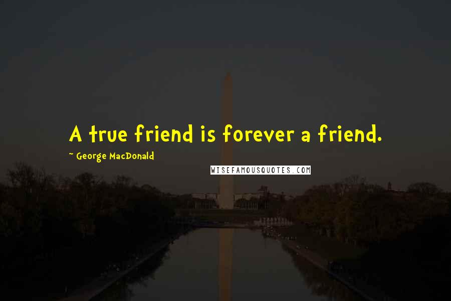 George MacDonald Quotes: A true friend is forever a friend.