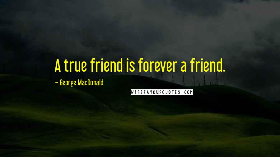 George MacDonald Quotes: A true friend is forever a friend.