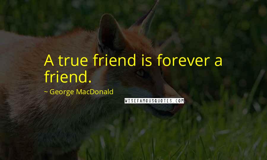 George MacDonald Quotes: A true friend is forever a friend.