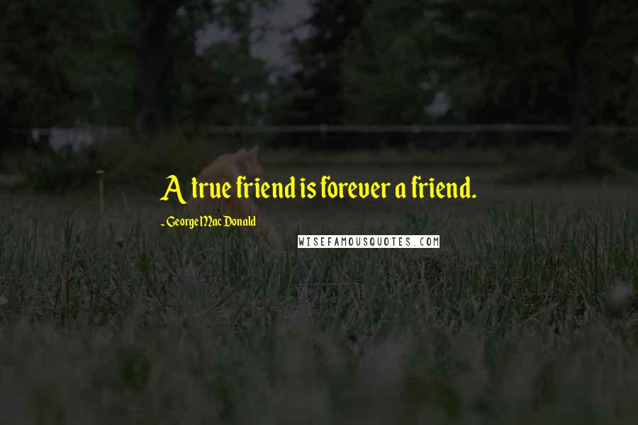 George MacDonald Quotes: A true friend is forever a friend.