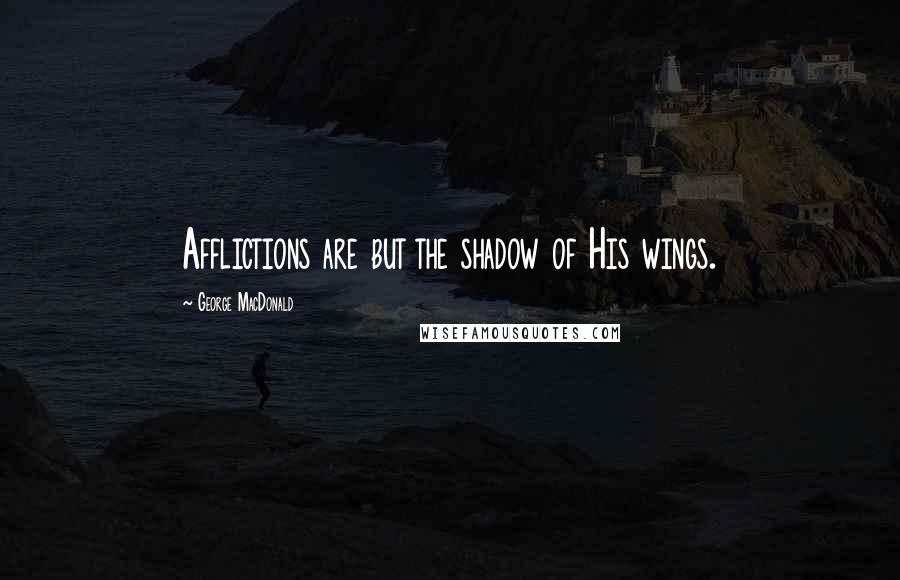George MacDonald Quotes: Afflictions are but the shadow of His wings.
