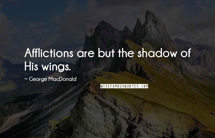 George MacDonald Quotes: Afflictions are but the shadow of His wings.