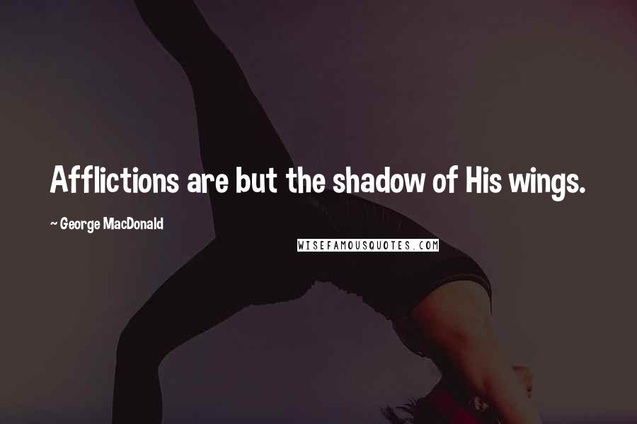 George MacDonald Quotes: Afflictions are but the shadow of His wings.