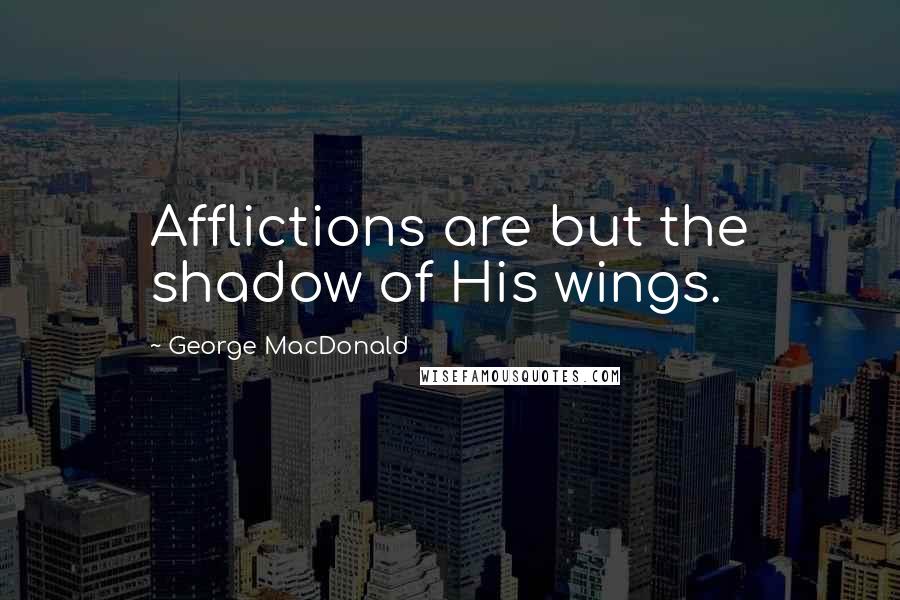 George MacDonald Quotes: Afflictions are but the shadow of His wings.