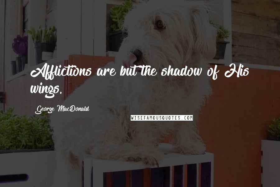George MacDonald Quotes: Afflictions are but the shadow of His wings.