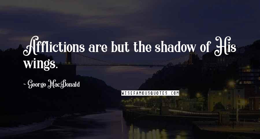 George MacDonald Quotes: Afflictions are but the shadow of His wings.