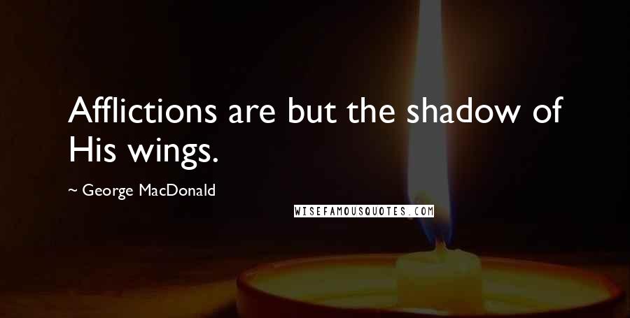 George MacDonald Quotes: Afflictions are but the shadow of His wings.