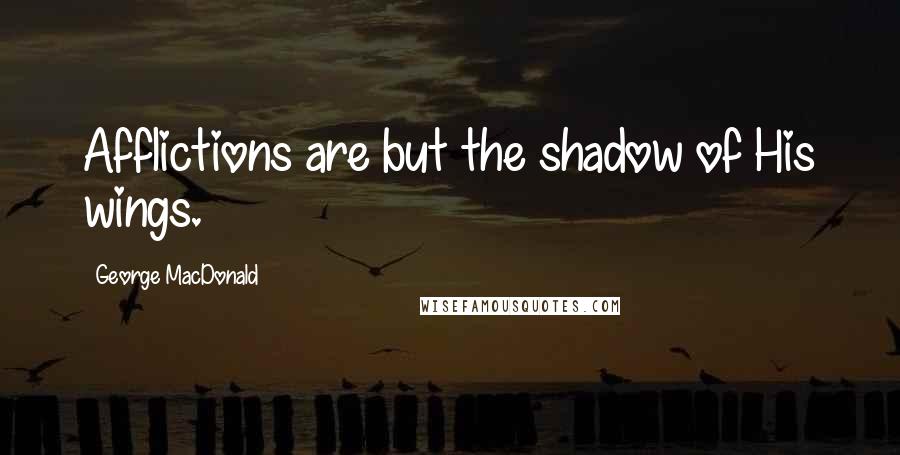 George MacDonald Quotes: Afflictions are but the shadow of His wings.
