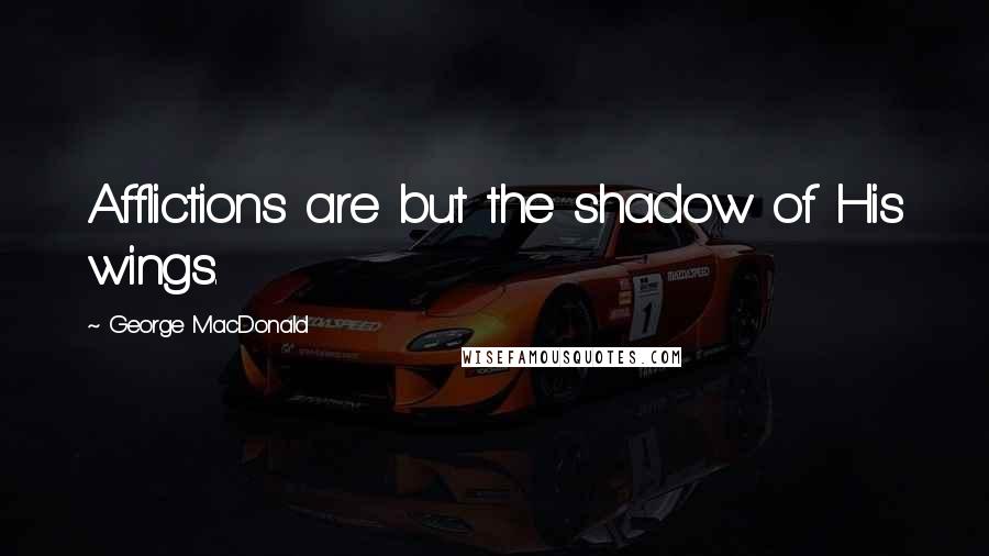 George MacDonald Quotes: Afflictions are but the shadow of His wings.