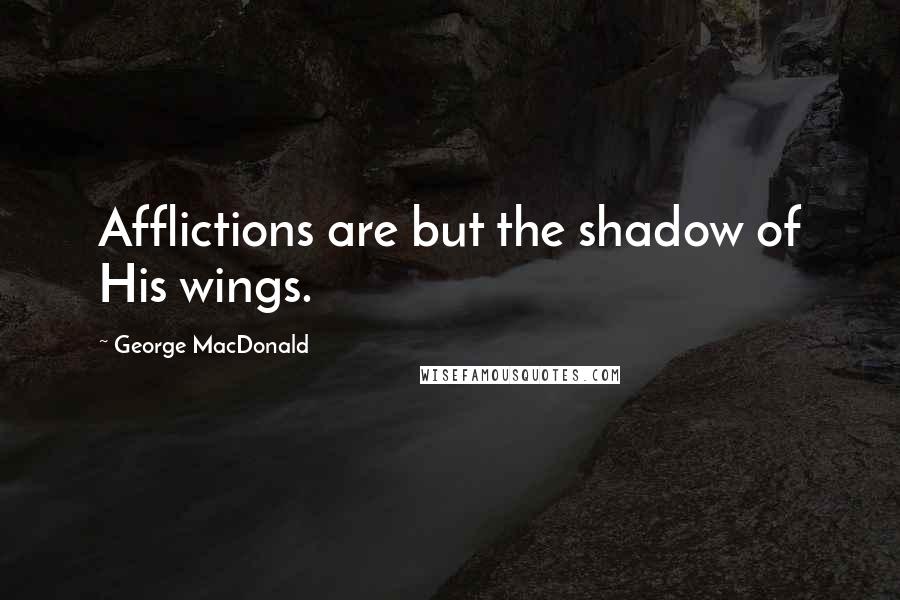 George MacDonald Quotes: Afflictions are but the shadow of His wings.